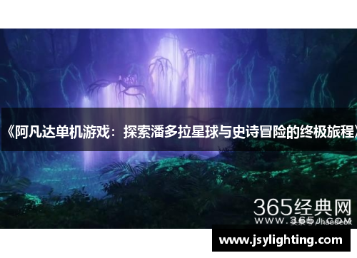 《阿凡达单机游戏：探索潘多拉星球与史诗冒险的终极旅程》